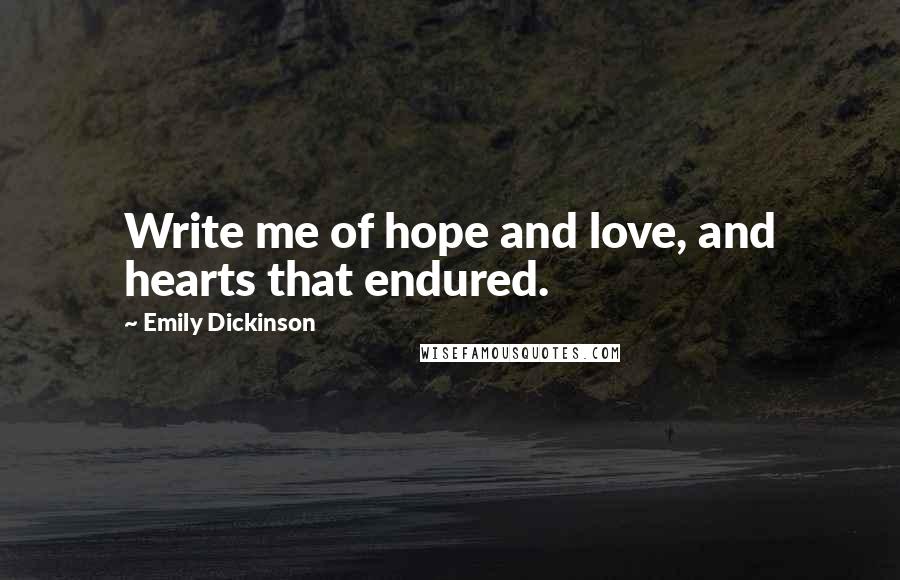 Emily Dickinson Quotes: Write me of hope and love, and hearts that endured.