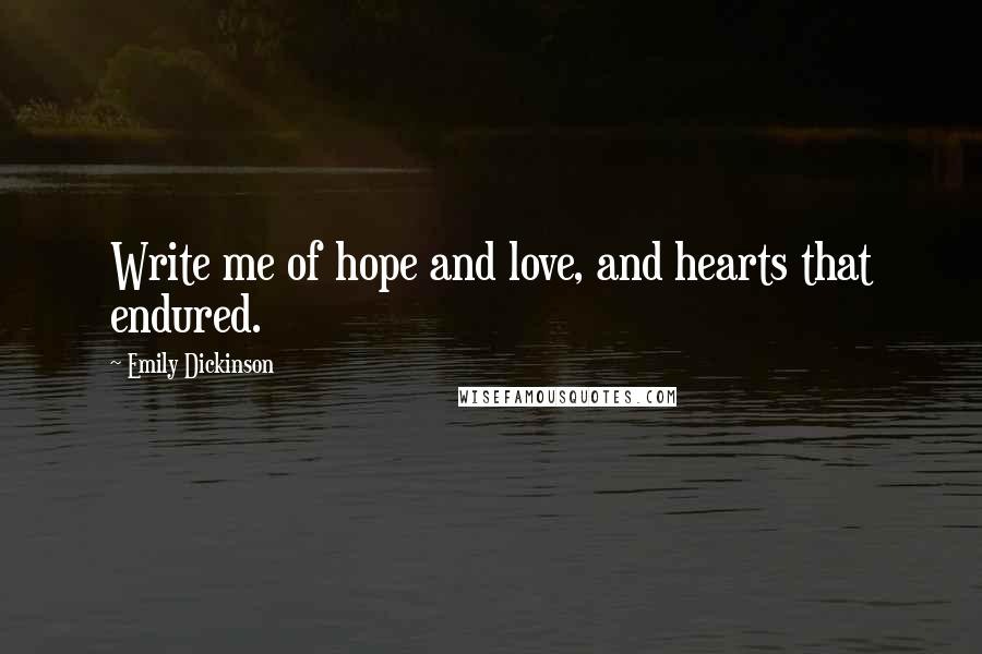 Emily Dickinson Quotes: Write me of hope and love, and hearts that endured.