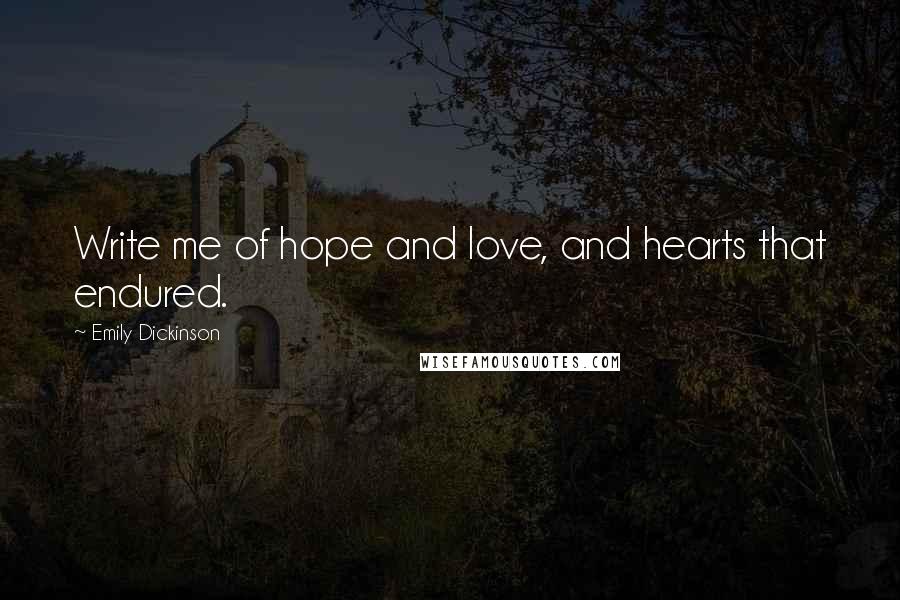 Emily Dickinson Quotes: Write me of hope and love, and hearts that endured.