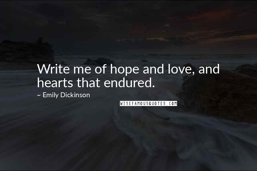 Emily Dickinson Quotes: Write me of hope and love, and hearts that endured.