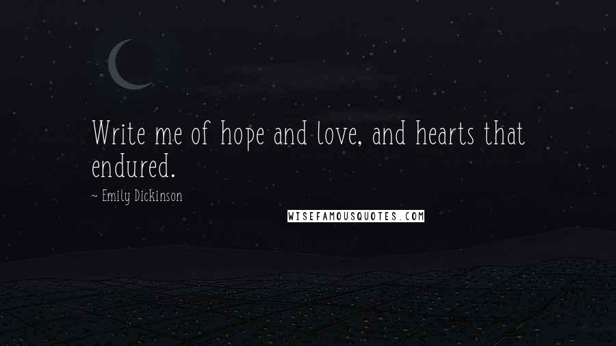 Emily Dickinson Quotes: Write me of hope and love, and hearts that endured.