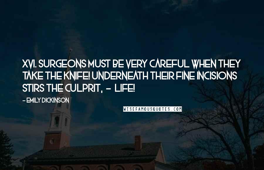 Emily Dickinson Quotes: XVI. Surgeons must be very careful When they take the knife! Underneath their fine incisions Stirs the culprit, - Life!