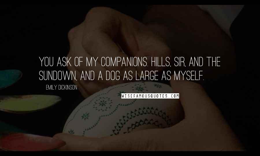 Emily Dickinson Quotes: You ask of my companions. Hills, sir, and the sundown, and a dog as large as myself.