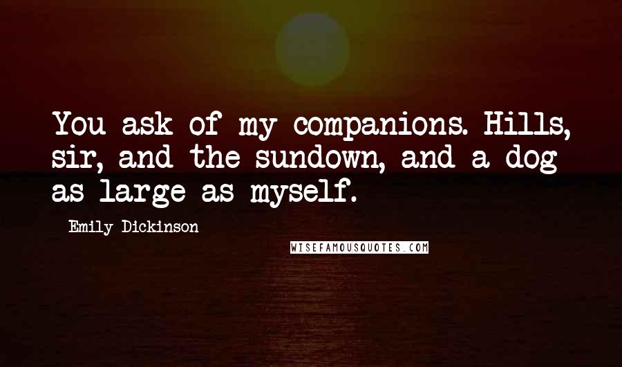 Emily Dickinson Quotes: You ask of my companions. Hills, sir, and the sundown, and a dog as large as myself.