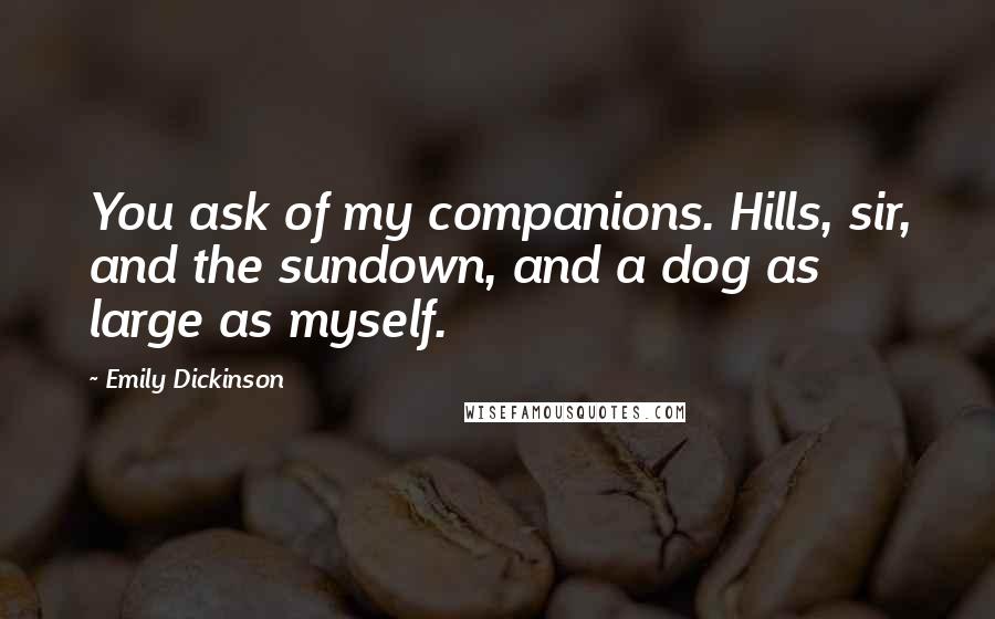 Emily Dickinson Quotes: You ask of my companions. Hills, sir, and the sundown, and a dog as large as myself.