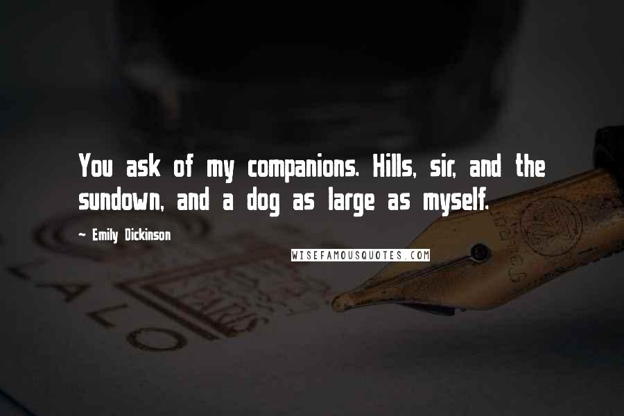 Emily Dickinson Quotes: You ask of my companions. Hills, sir, and the sundown, and a dog as large as myself.