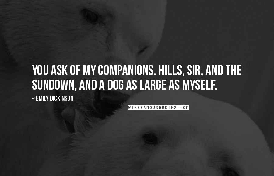 Emily Dickinson Quotes: You ask of my companions. Hills, sir, and the sundown, and a dog as large as myself.