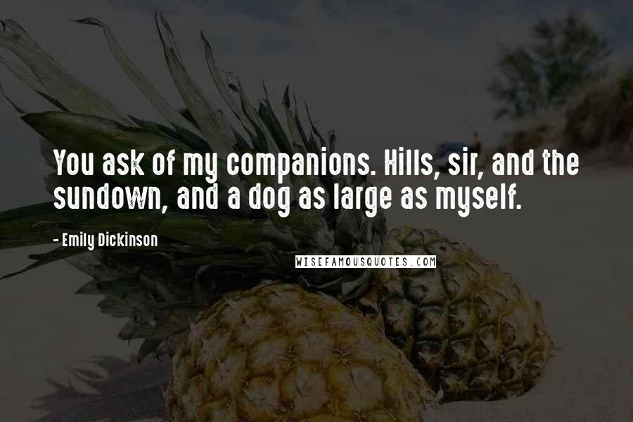 Emily Dickinson Quotes: You ask of my companions. Hills, sir, and the sundown, and a dog as large as myself.