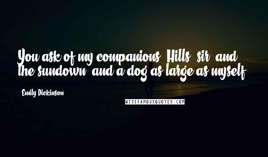 Emily Dickinson Quotes: You ask of my companions. Hills, sir, and the sundown, and a dog as large as myself.