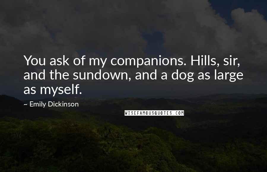 Emily Dickinson Quotes: You ask of my companions. Hills, sir, and the sundown, and a dog as large as myself.