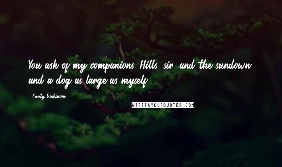 Emily Dickinson Quotes: You ask of my companions. Hills, sir, and the sundown, and a dog as large as myself.