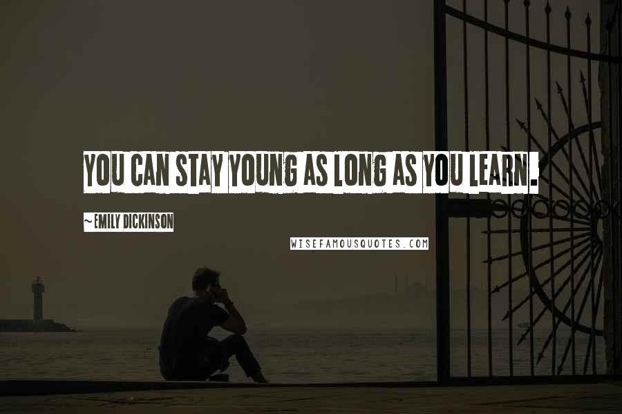 Emily Dickinson Quotes: You can stay young as long as you learn.