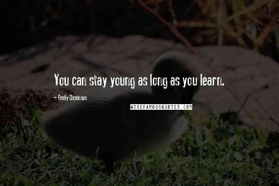 Emily Dickinson Quotes: You can stay young as long as you learn.