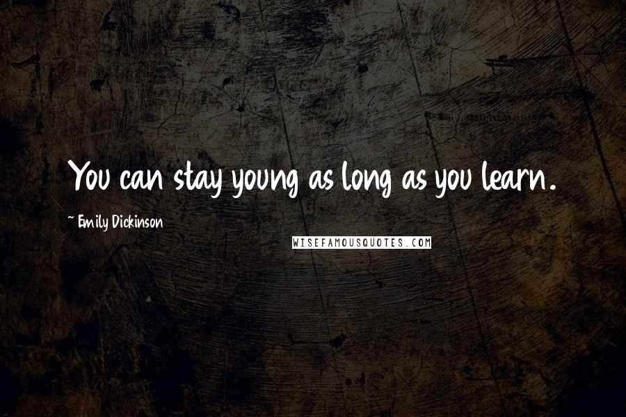 Emily Dickinson Quotes: You can stay young as long as you learn.