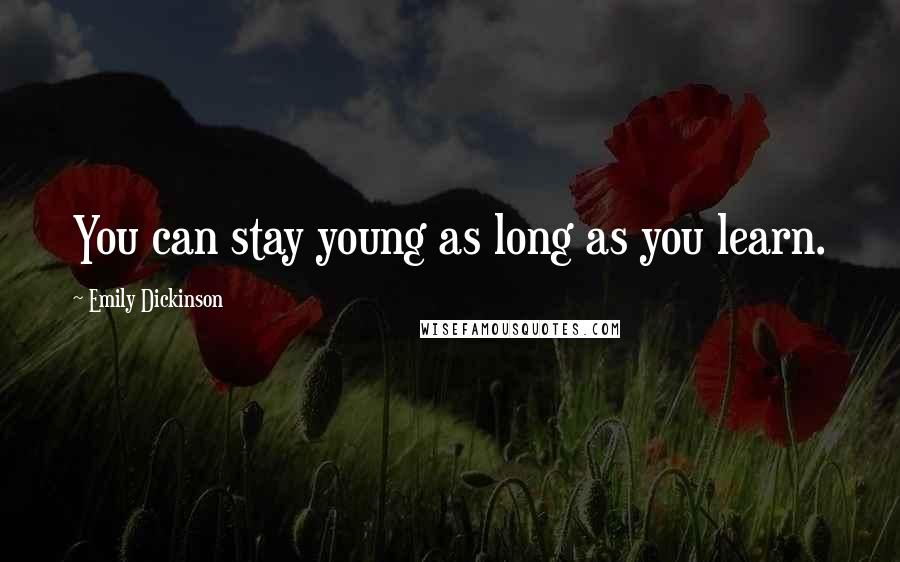 Emily Dickinson Quotes: You can stay young as long as you learn.