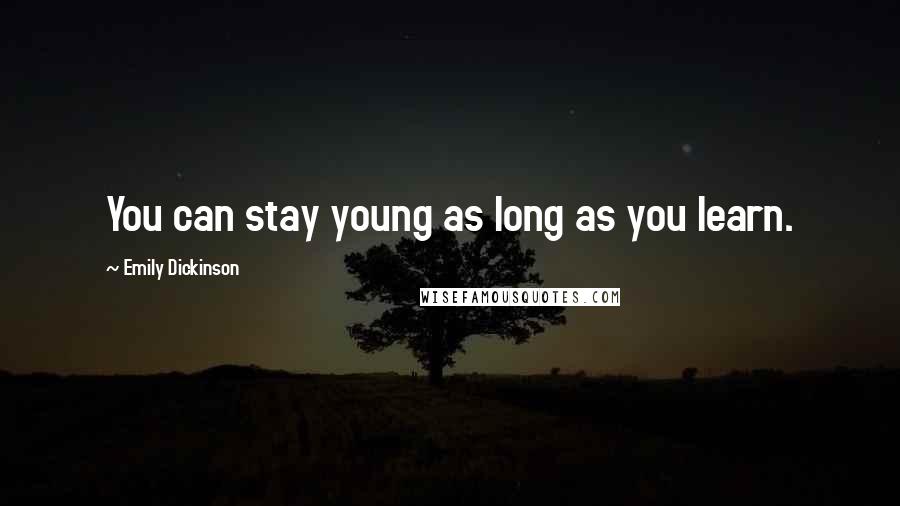 Emily Dickinson Quotes: You can stay young as long as you learn.