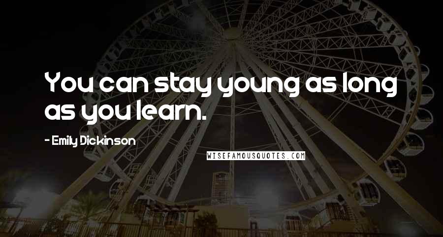 Emily Dickinson Quotes: You can stay young as long as you learn.