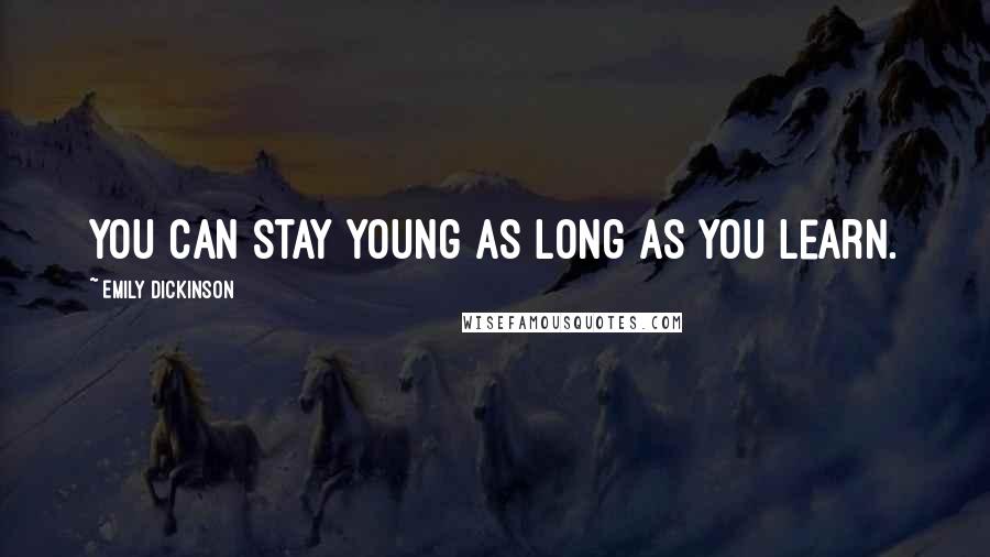 Emily Dickinson Quotes: You can stay young as long as you learn.