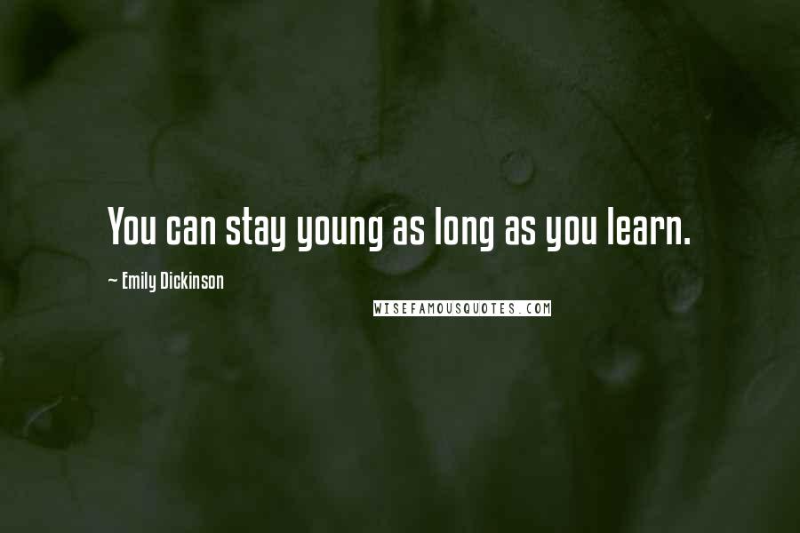 Emily Dickinson Quotes: You can stay young as long as you learn.
