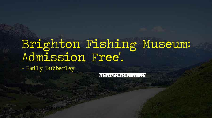 Emily Dubberley Quotes: Brighton Fishing Museum: Admission Free'.