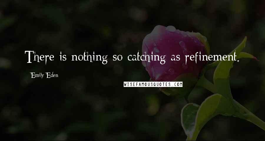Emily Eden Quotes: There is nothing so catching as refinement.
