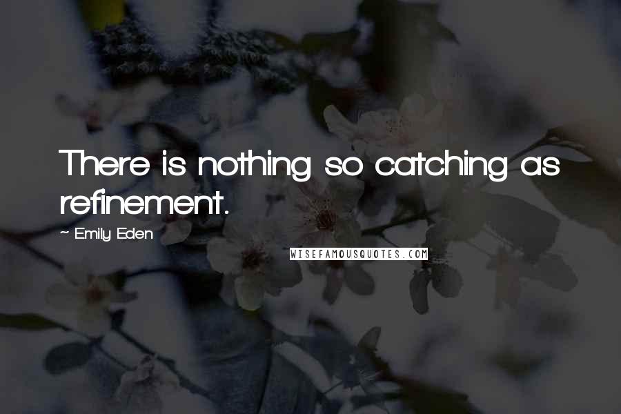 Emily Eden Quotes: There is nothing so catching as refinement.