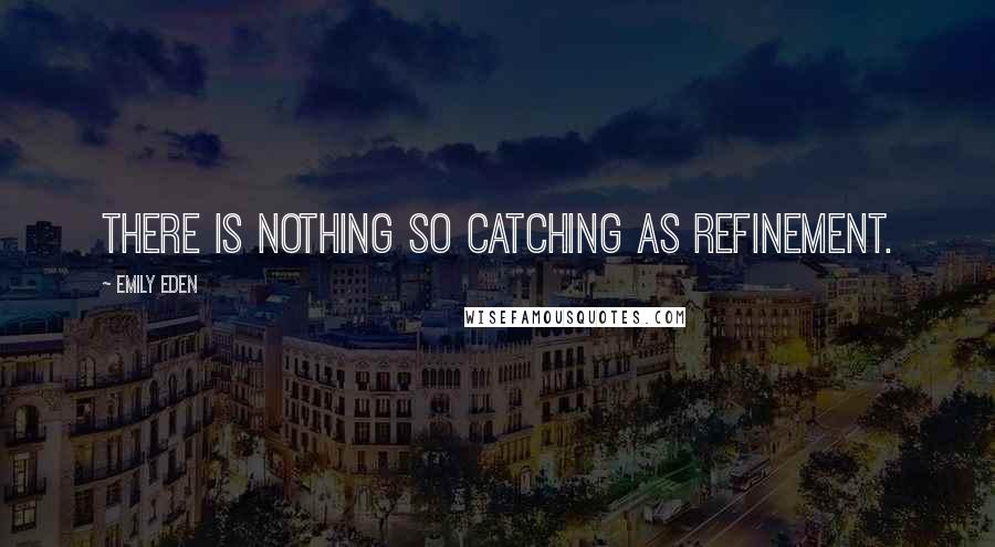 Emily Eden Quotes: There is nothing so catching as refinement.
