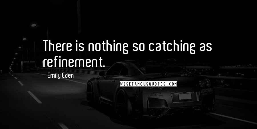 Emily Eden Quotes: There is nothing so catching as refinement.