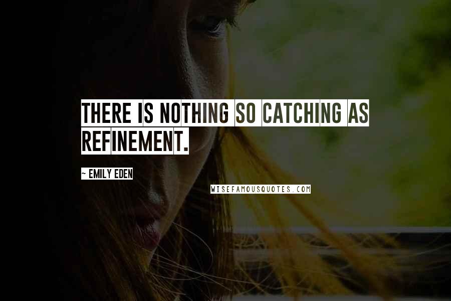 Emily Eden Quotes: There is nothing so catching as refinement.