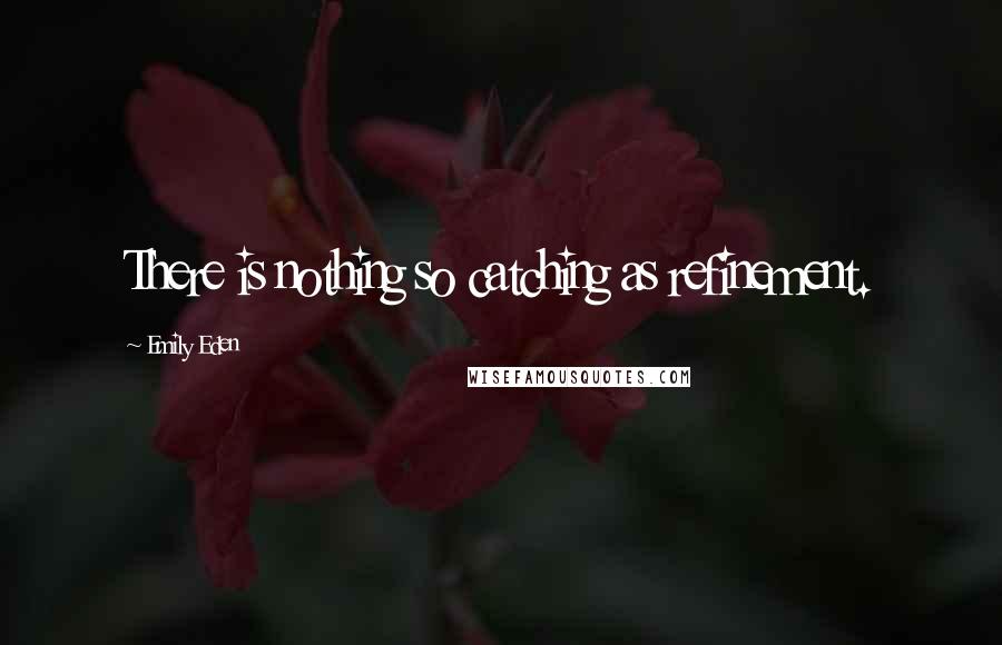 Emily Eden Quotes: There is nothing so catching as refinement.