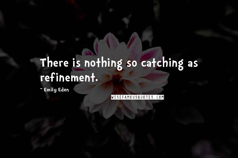 Emily Eden Quotes: There is nothing so catching as refinement.