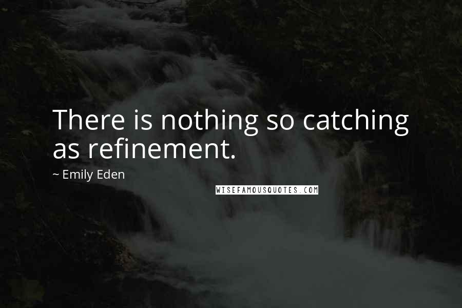Emily Eden Quotes: There is nothing so catching as refinement.