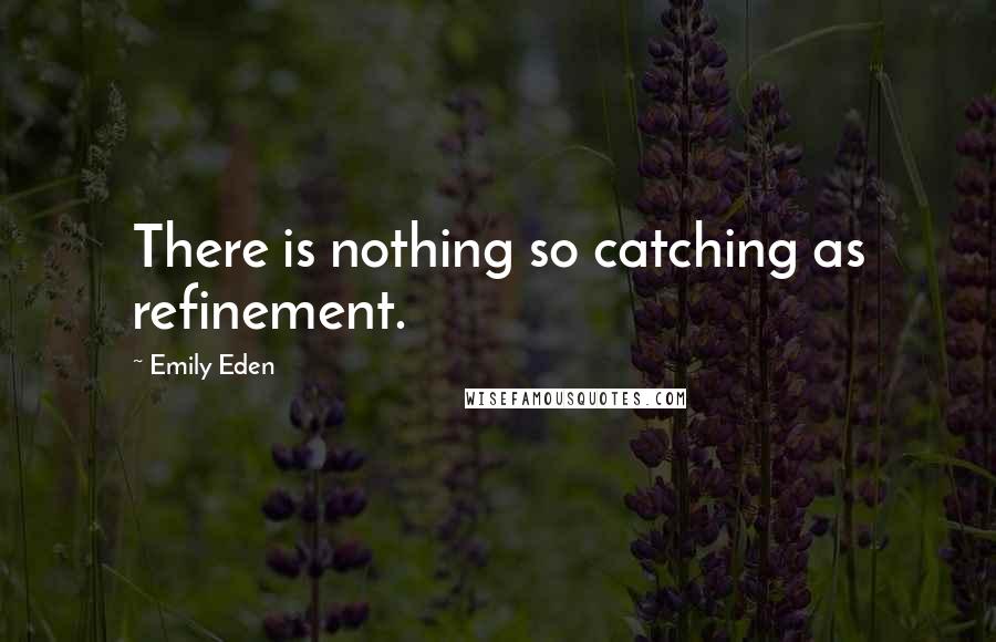 Emily Eden Quotes: There is nothing so catching as refinement.