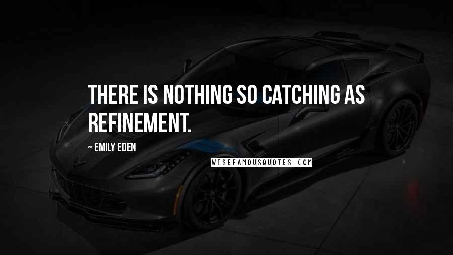 Emily Eden Quotes: There is nothing so catching as refinement.