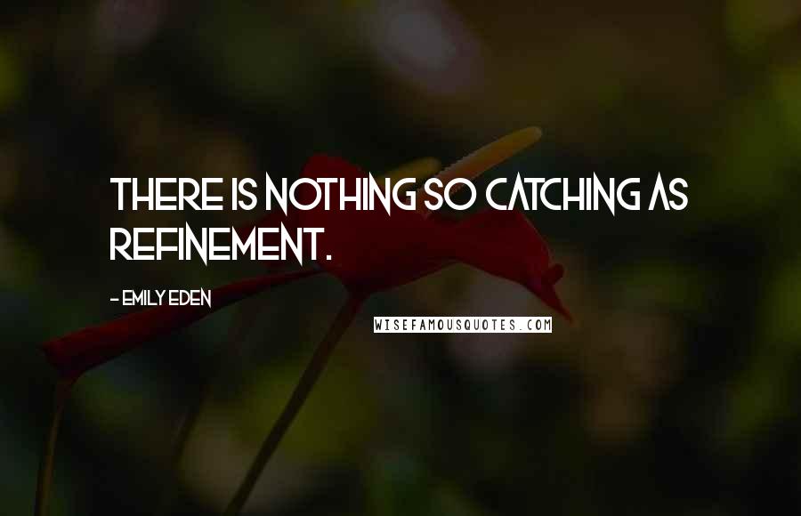 Emily Eden Quotes: There is nothing so catching as refinement.