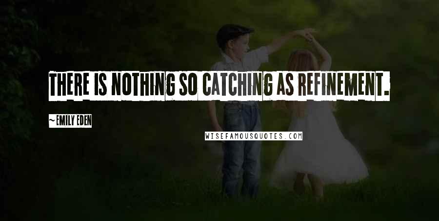 Emily Eden Quotes: There is nothing so catching as refinement.