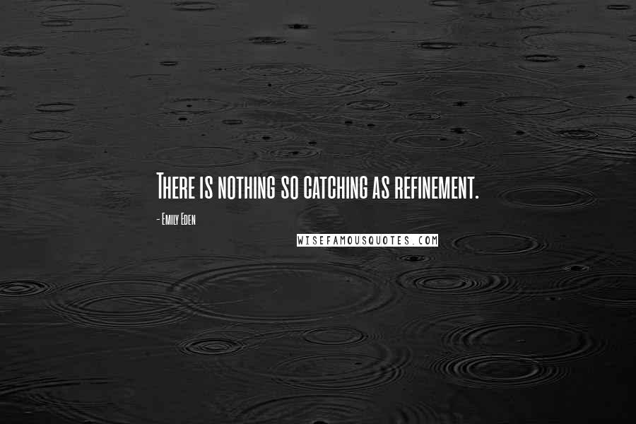 Emily Eden Quotes: There is nothing so catching as refinement.