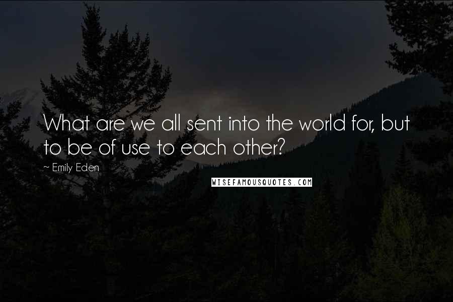 Emily Eden Quotes: What are we all sent into the world for, but to be of use to each other?