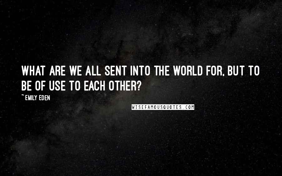 Emily Eden Quotes: What are we all sent into the world for, but to be of use to each other?