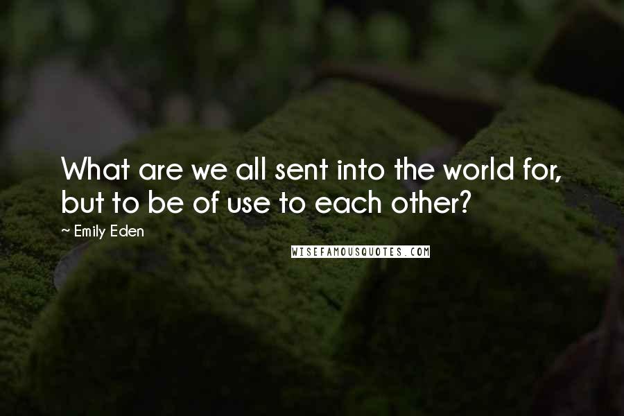 Emily Eden Quotes: What are we all sent into the world for, but to be of use to each other?
