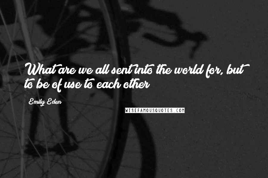 Emily Eden Quotes: What are we all sent into the world for, but to be of use to each other?