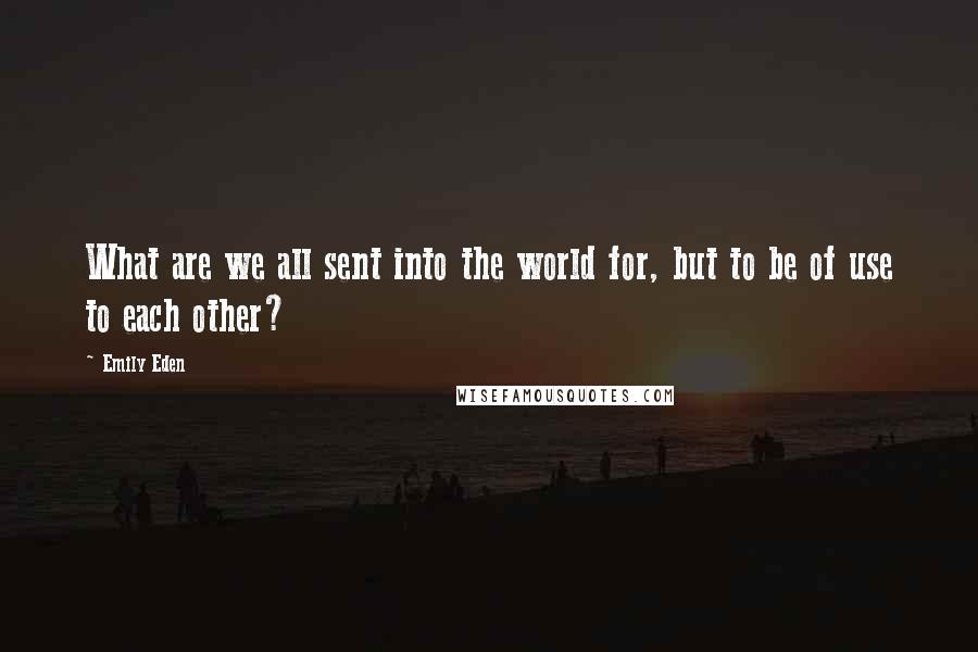 Emily Eden Quotes: What are we all sent into the world for, but to be of use to each other?