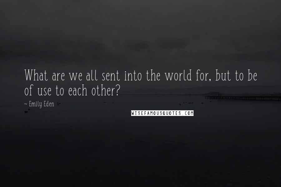 Emily Eden Quotes: What are we all sent into the world for, but to be of use to each other?