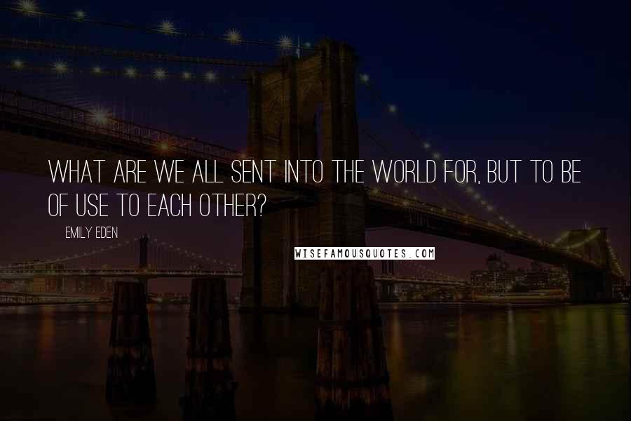Emily Eden Quotes: What are we all sent into the world for, but to be of use to each other?