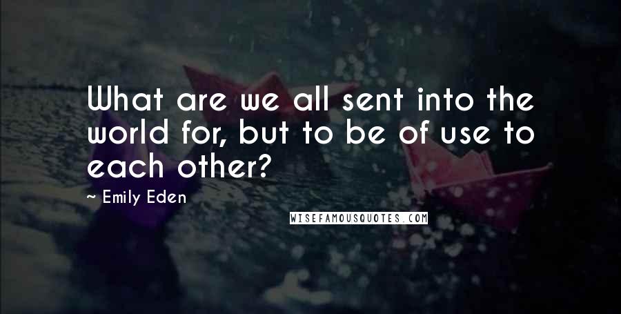 Emily Eden Quotes: What are we all sent into the world for, but to be of use to each other?