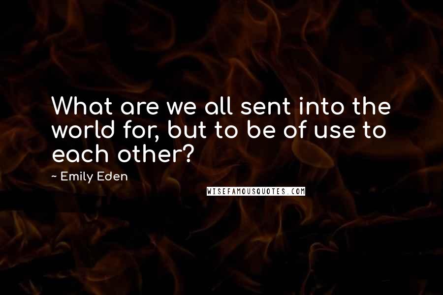 Emily Eden Quotes: What are we all sent into the world for, but to be of use to each other?