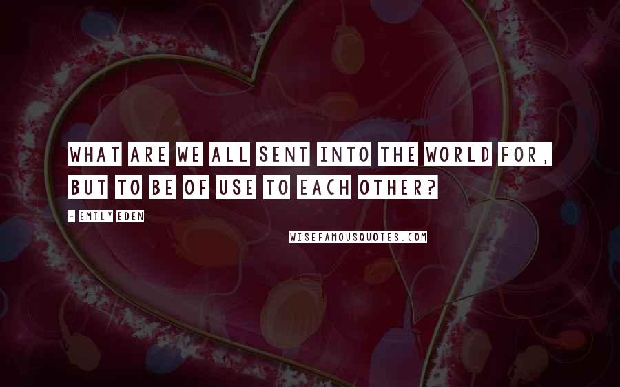 Emily Eden Quotes: What are we all sent into the world for, but to be of use to each other?