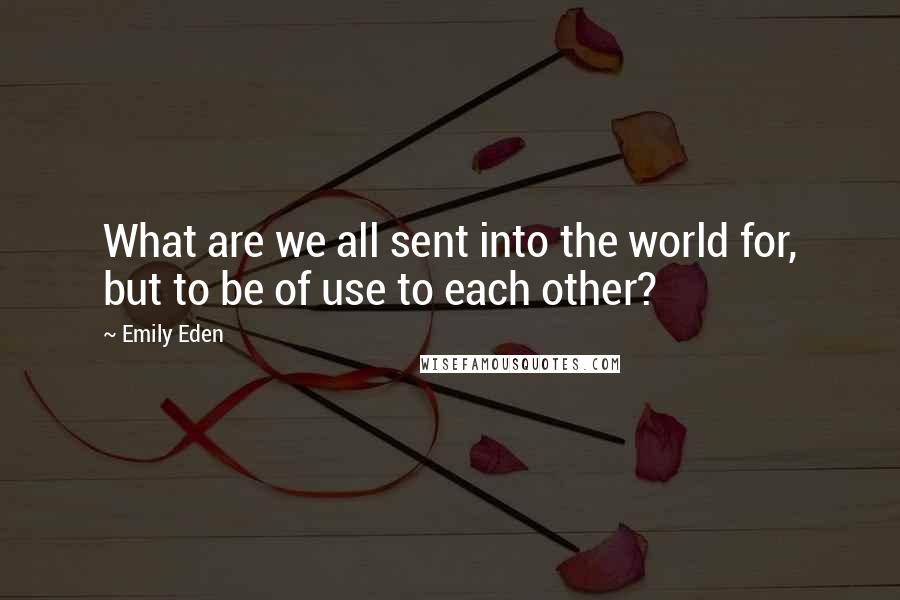 Emily Eden Quotes: What are we all sent into the world for, but to be of use to each other?