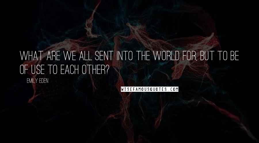 Emily Eden Quotes: What are we all sent into the world for, but to be of use to each other?