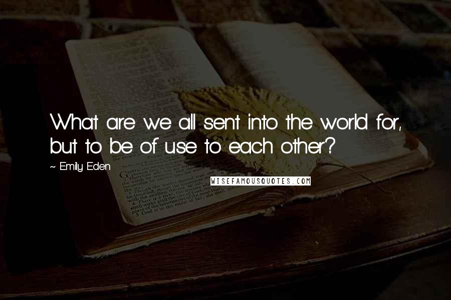 Emily Eden Quotes: What are we all sent into the world for, but to be of use to each other?